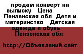 продам конверт на выписку › Цена ­ 3 500 - Пензенская обл. Дети и материнство » Детская одежда и обувь   . Пензенская обл.